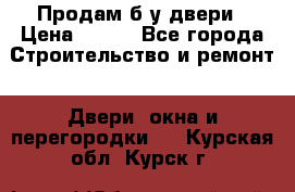 Продам б/у двери › Цена ­ 900 - Все города Строительство и ремонт » Двери, окна и перегородки   . Курская обл.,Курск г.